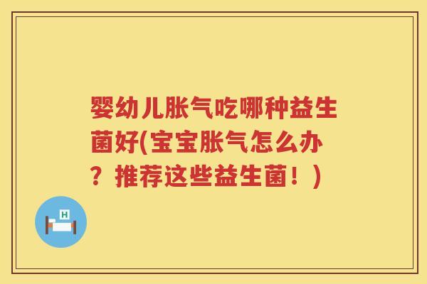 婴幼儿吃哪种益生菌好(宝宝怎么办?推荐这些益生菌!) 婴幼儿吃哪种益生菌好(宝宝怎么办?推荐这些益生菌!)