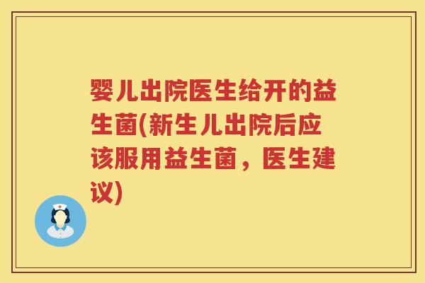 婴儿出院医生给开的益生菌(新生儿出院后应该服用益生菌,医生建议) 婴儿出院医生给开的益生菌(新生儿出院后应该服用益生菌,医生建议)