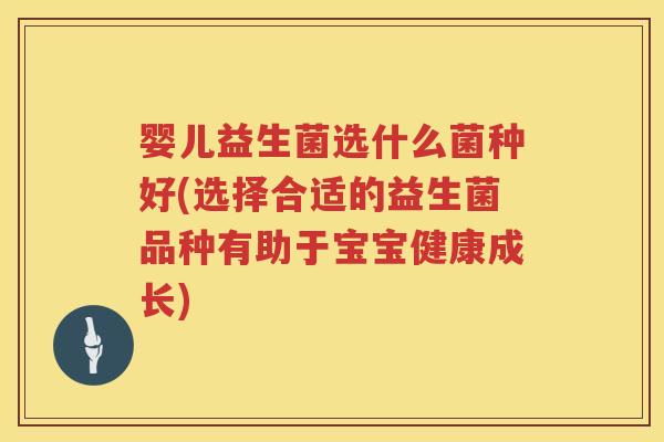 婴儿益生菌选什么菌种好(选择合适的益生菌品种有助于宝宝健康成长)