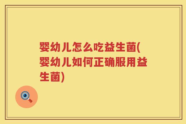 婴幼儿怎么吃益生菌(婴幼儿如何正确服用益生菌)