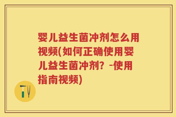 婴儿益生菌冲剂怎么用视频(如何正确使用婴儿益生菌冲剂？-使用指南视频)