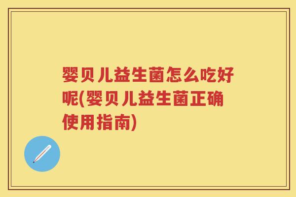 婴贝儿益生菌怎么吃好呢(婴贝儿益生菌正确使用指南) 婴贝儿益生菌怎么吃好呢(婴贝儿益生菌正确使用指南)