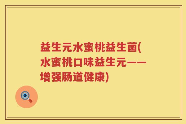 益生元水蜜桃益生菌(水蜜桃口味益生元——增强肠道健康)