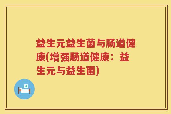 益生元益生菌与肠道健康(增强肠道健康:益生元与益生菌) 益生元益生菌与肠道健康(增强肠道健康:益生元与益生菌)