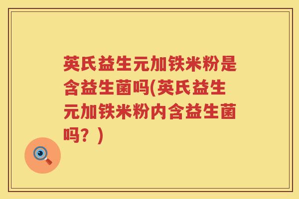 英氏益生元加铁米粉是含益生菌吗(英氏益生元加铁米粉内含益生菌吗?) 英氏益生元加铁米粉是含益生菌吗(英氏益生元加铁米粉内含益生菌吗?)