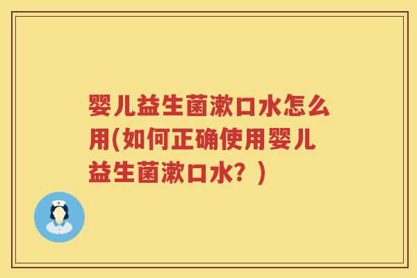 婴儿益生菌漱口水怎么用(如何正确使用婴儿益生菌漱口水？)