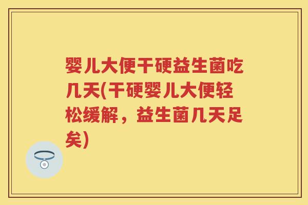 婴儿大便干硬益生菌吃几天(干硬婴儿大便轻松缓解，益生菌几天足矣)