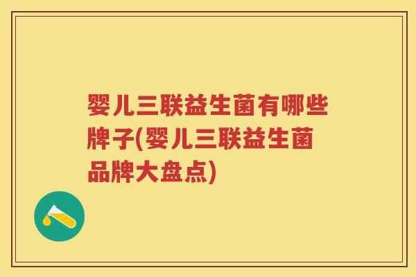 婴儿三联益生菌有哪些牌子(婴儿三联益生菌品牌大盘点)