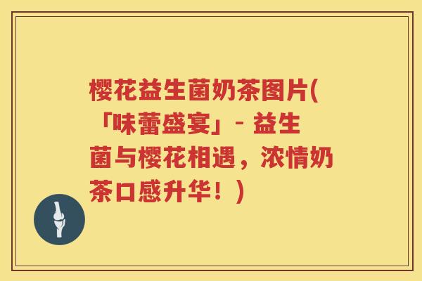 樱花益生菌奶茶图片(「味蕾盛宴」- 益生菌与樱花相遇,浓情奶茶口感升华!) 樱花益生菌奶茶图片(「味蕾盛宴」- 益生菌与樱花相遇,浓情奶茶口感升华!)