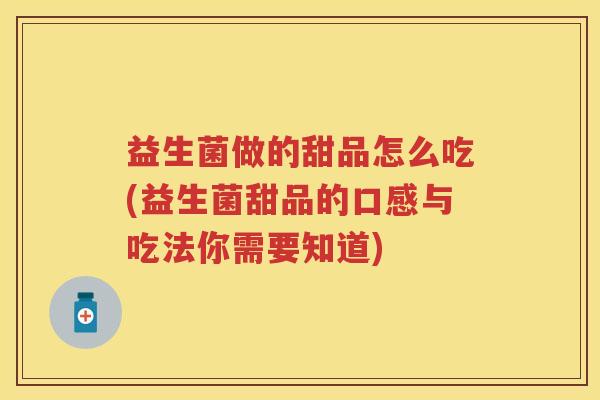 益生菌做的甜品怎么吃(益生菌甜品的口感与吃法你需要知道) 益生菌做的甜品怎么吃(益生菌甜品的口感与吃法你需要知道)