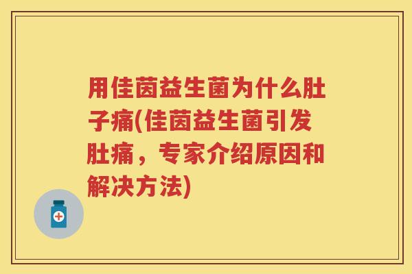 用佳茵益生菌为什么肚子痛(佳茵益生菌引发肚痛,专家介绍原因和解决方法) 用佳茵益生菌为什么肚子痛(佳茵益生菌引发肚痛,专家介绍原因和解决方法)