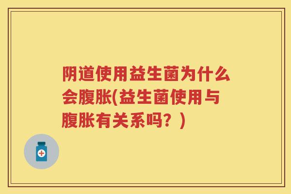使用益生菌为什么会(益生菌使用与有关系吗？)