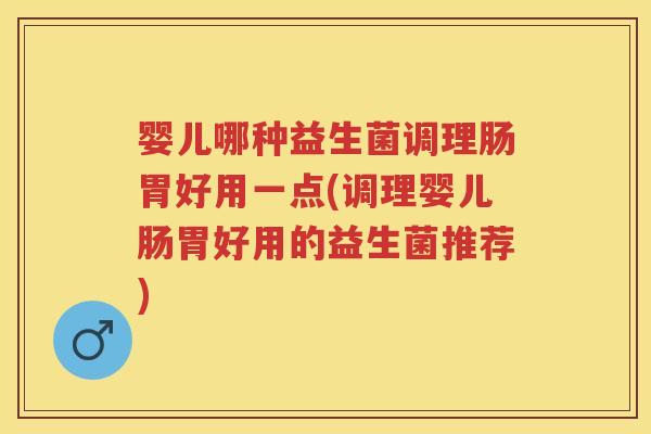 婴儿哪种益生菌调理肠胃好用一点(调理婴儿肠胃好用的益生菌推荐) 婴儿哪种益生菌调理肠胃好用一点(调理婴儿肠胃好用的益生菌推荐)
