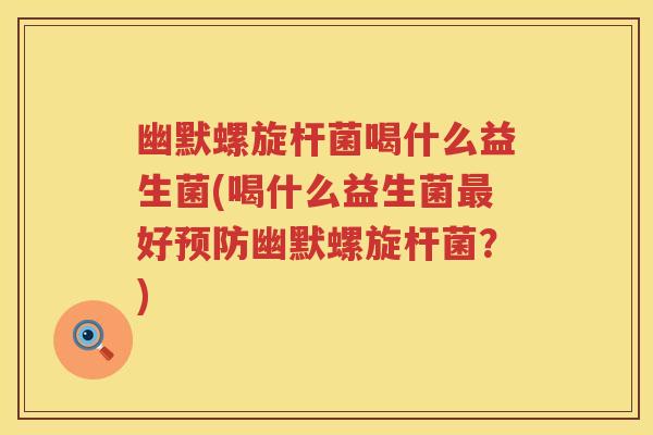 幽默螺旋杆菌喝什么益生菌(喝什么益生菌好幽默螺旋杆菌?) 幽默螺旋杆菌喝什么益生菌(喝什么益生菌好幽默螺旋杆菌?)