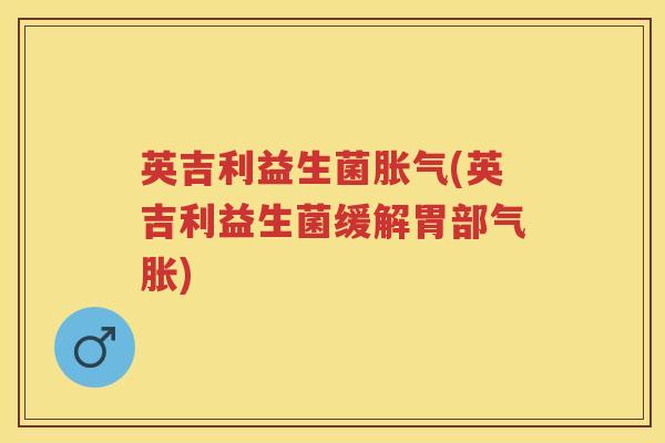 英吉利益生菌(英吉利益生菌缓解胃部气胀)