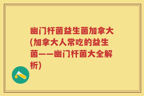 幽门杆菌益生菌加拿大(加拿大人常吃的益生菌——幽门杆菌大全解析) 幽门杆菌益生菌加拿大(加拿大人常吃的益生菌——幽门杆菌大全解析)