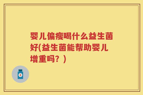 婴儿偏瘦喝什么益生菌好(益生菌能帮助婴儿增重吗？)