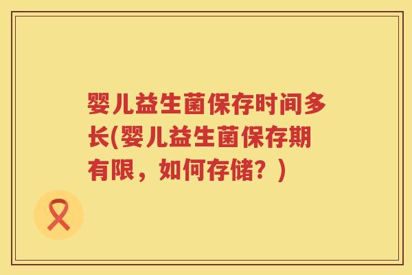 婴儿益生菌保存时间多长(婴儿益生菌保存期有限,如何存储?) 婴儿益生菌保存时间多长(婴儿益生菌保存期有限,如何存储?)