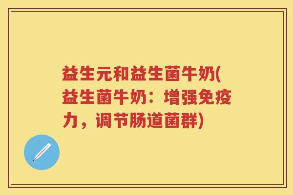 益生元和益生菌牛奶(益生菌牛奶：增强力，调节肠道菌群)