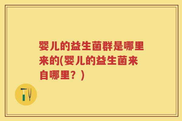 婴儿的益生菌群是哪里来的(婴儿的益生菌来自哪里?) 婴儿的益生菌群是哪里来的(婴儿的益生菌来自哪里?)