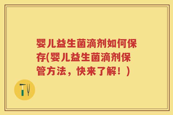 婴儿益生菌滴剂如何保存(婴儿益生菌滴剂保管方法，快来了解！)