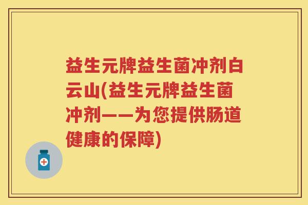 益生元牌益生菌冲剂白云山(益生元牌益生菌冲剂——为您提供肠道健康的保障) 益生元牌益生菌冲剂白云山(益生元牌益生菌冲剂——为您提供肠道健康的保障)