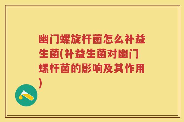 幽门螺旋杆菌怎么补益生菌(补益生菌对幽门螺杆菌的影响及其作用) 幽门螺旋杆菌怎么补益生菌(补益生菌对幽门螺杆菌的影响及其作用)