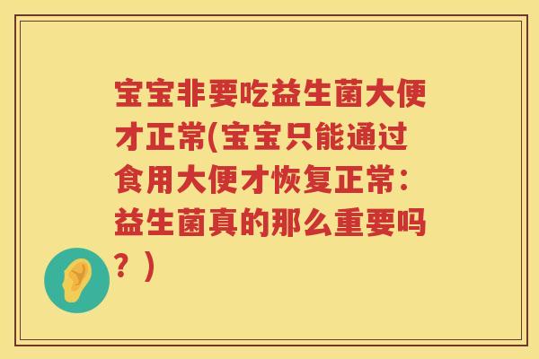宝宝非要吃益生菌大便才正常(宝宝只能通过食用大便才恢复正常:益生菌真的那么重要吗?) 宝宝非要吃益生菌大便才正常(宝宝只能通过食用大便才恢复正常:益生菌真的那么重要吗?)