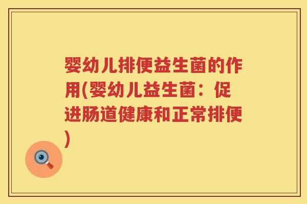婴幼儿排便益生菌的作用(婴幼儿益生菌:促进肠道健康和正常排便) 婴幼儿排便益生菌的作用(婴幼儿益生菌:促进肠道健康和正常排便)