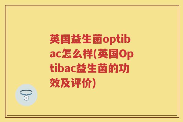 英国益生菌optibac怎么样(英国Optibac益生菌的功效及评价) 英国益生菌optibac怎么样(英国Optibac益生菌的功效及评价)