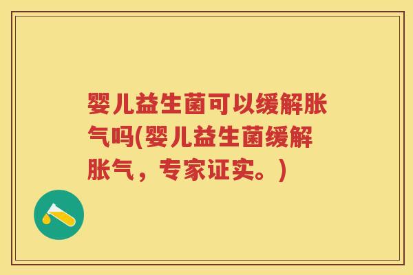 婴儿益生菌可以缓解吗(婴儿益生菌缓解,专家证实。) 婴儿益生菌可以缓解吗(婴儿益生菌缓解,专家证实。)