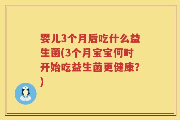 婴儿3个月后吃什么益生菌(3个月宝宝何时开始吃益生菌更健康?) 婴儿3个月后吃什么益生菌(3个月宝宝何时开始吃益生菌更健康?)