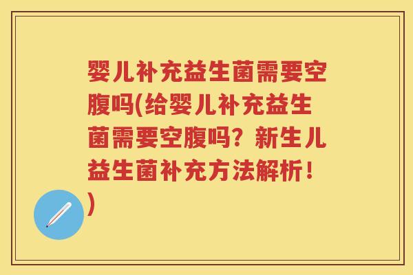 婴儿补充益生菌需要空腹吗(给婴儿补充益生菌需要空腹吗?新生儿益生菌补充方法解析!) 婴儿补充益生菌需要空腹吗(给婴儿补充益生菌需要空腹吗?新生儿益生菌补充方法解析!)