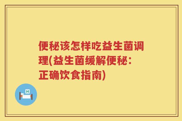该怎样吃益生菌调理(益生菌缓解：正确饮食指南)