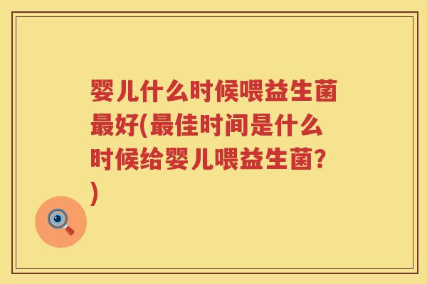 婴儿什么时候喂益生菌好(佳时间是什么时候给婴儿喂益生菌?) 婴儿什么时候喂益生菌好(佳时间是什么时候给婴儿喂益生菌?)