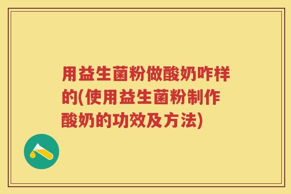 用益生菌粉做酸奶咋样的(使用益生菌粉制作酸奶的功效及方法) 用益生菌粉做酸奶咋样的(使用益生菌粉制作酸奶的功效及方法)
