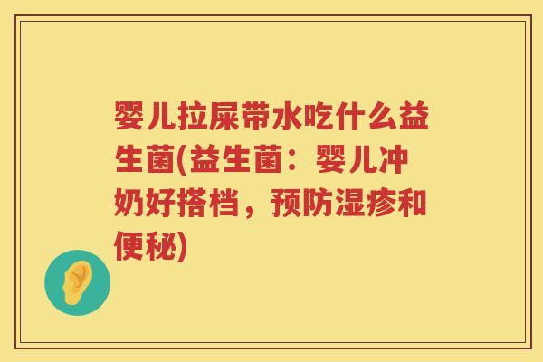 婴儿拉屎带水吃什么益生菌(益生菌:婴儿冲奶好搭档,和) 婴儿拉屎带水吃什么益生菌(益生菌:婴儿冲奶好搭档,和)