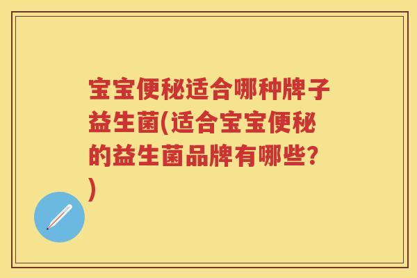 宝宝适合哪种牌子益生菌(适合宝宝的益生菌品牌有哪些?) 宝宝适合哪种牌子益生菌(适合宝宝的益生菌品牌有哪些?)