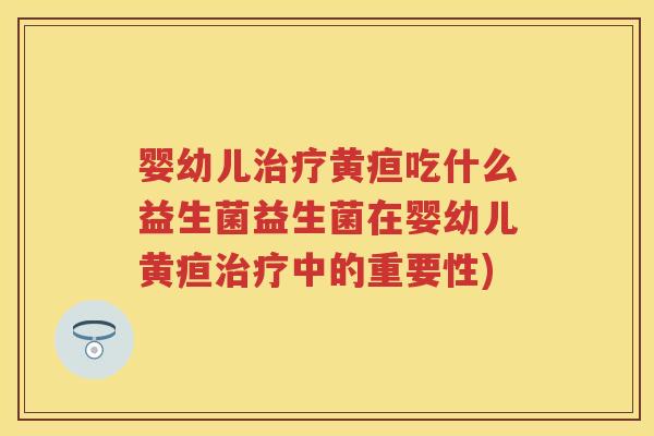 婴幼儿黄疸吃什么益生菌益生菌在婴幼儿黄疸中的重要性) 婴幼儿黄疸吃什么益生菌益生菌在婴幼儿黄疸中的重要性)