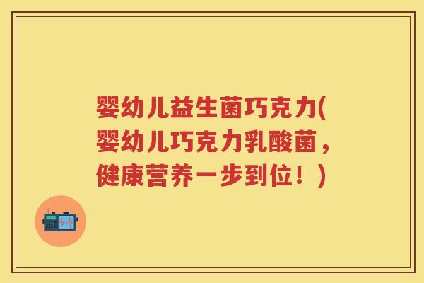 婴幼儿益生菌巧克力(婴幼儿巧克力乳酸菌,健康营养一步到位!) 婴幼儿益生菌巧克力(婴幼儿巧克力乳酸菌,健康营养一步到位!)