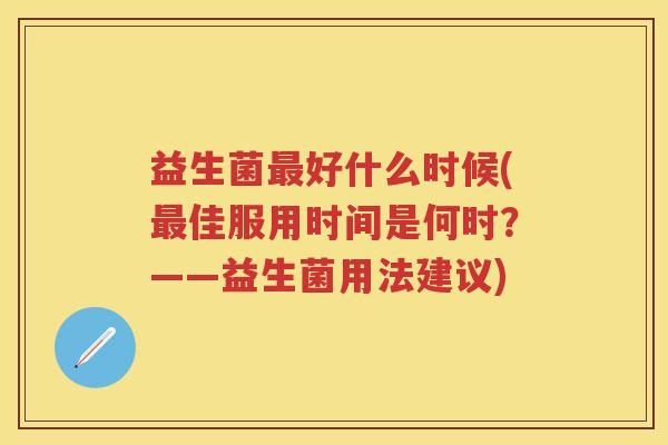 益生菌好什么时候(佳服用时间是何时？——益生菌用法建议)