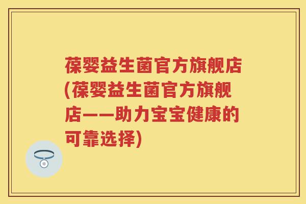 葆婴益生菌官方旗舰店(葆婴益生菌官方旗舰店——助力宝宝健康的可靠选择) 葆婴益生菌官方旗舰店(葆婴益生菌官方旗舰店——助力宝宝健康的可靠选择)