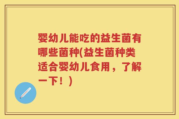 婴幼儿能吃的益生菌有哪些菌种(益生菌种类适合婴幼儿食用，了解一下！)