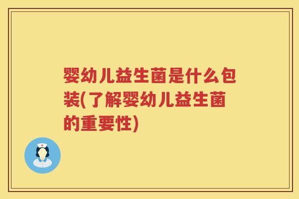 婴幼儿益生菌是什么包装(了解婴幼儿益生菌的重要性) 婴幼儿益生菌是什么包装(了解婴幼儿益生菌的重要性)