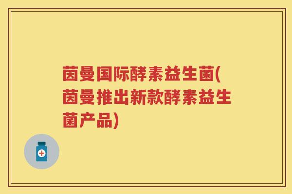 茵曼国际酵素益生菌(茵曼推出新款酵素益生菌产品) 茵曼国际酵素益生菌(茵曼推出新款酵素益生菌产品)