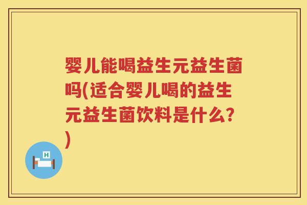 婴儿能喝益生元益生菌吗(适合婴儿喝的益生元益生菌饮料是什么?) 婴儿能喝益生元益生菌吗(适合婴儿喝的益生元益生菌饮料是什么?)