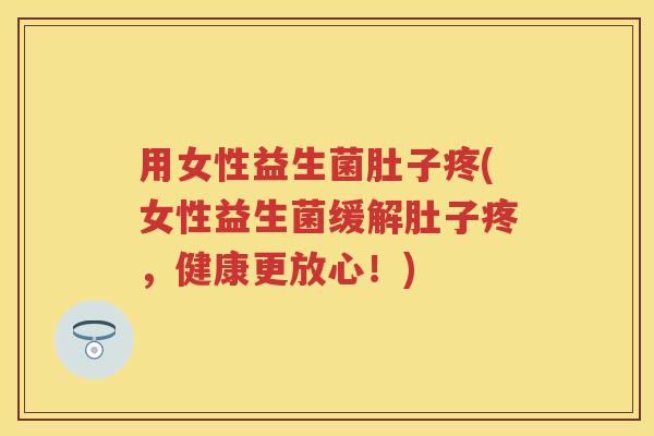 用女性益生菌肚子疼(女性益生菌缓解肚子疼,健康更放心!) 用女性益生菌肚子疼(女性益生菌缓解肚子疼,健康更放心!)