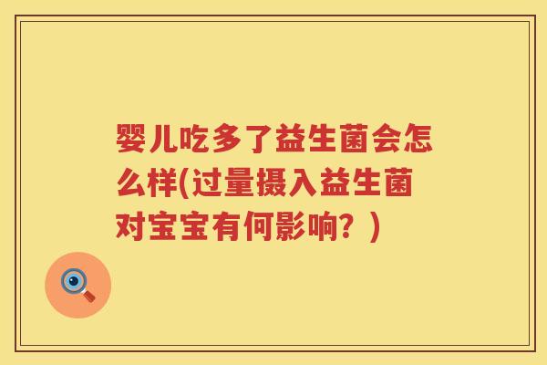 婴儿吃多了益生菌会怎么样(过量摄入益生菌对宝宝有何影响?) 婴儿吃多了益生菌会怎么样(过量摄入益生菌对宝宝有何影响?)