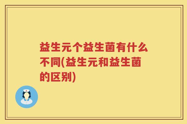 益生元个益生菌有什么不同(益生元和益生菌的区别) 益生元个益生菌有什么不同(益生元和益生菌的区别)