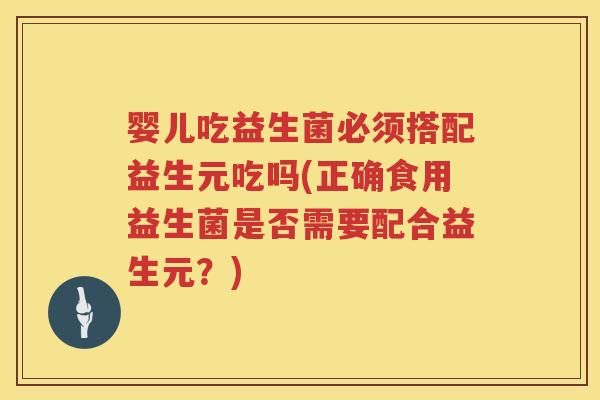 婴儿吃益生菌必须搭配益生元吃吗(正确食用益生菌是否需要配合益生元？)